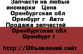 Запчасти на любые иномарки › Цена ­ 150 - Оренбургская обл., Оренбург г. Авто » Продажа запчастей   . Оренбургская обл.,Оренбург г.
